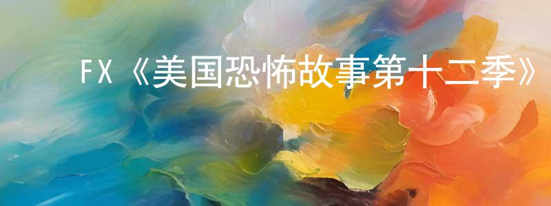 卜晓燕的动漫综艺大全,FX《美国恐怖故事第十二季》迅雷下载/在线观看/百度云-灵异/惊悚-美剧天堂